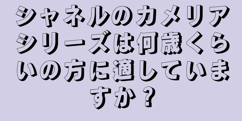 シャネルのカメリアシリーズは何歳くらいの方に適していますか？