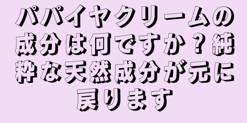 パパイヤクリームの成分は何ですか？純粋な天然成分が元に戻ります