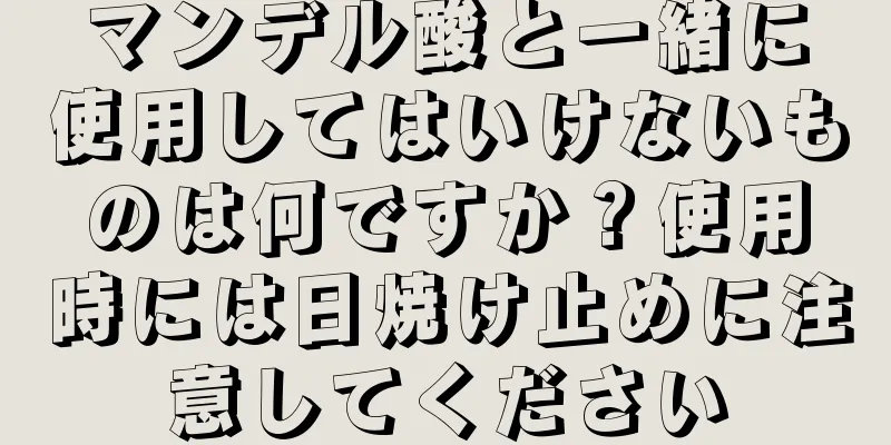 マンデル酸と一緒に使用してはいけないものは何ですか？使用時には日焼け止めに注意してください