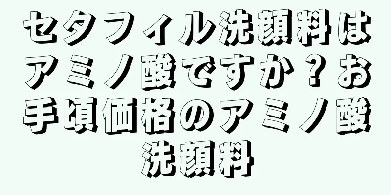 セタフィル洗顔料はアミノ酸ですか？お手頃価格のアミノ酸洗顔料