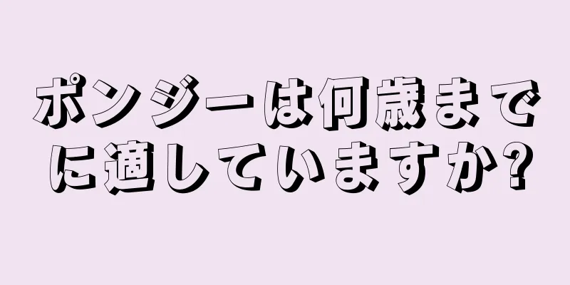 ポンジーは何歳までに適していますか?