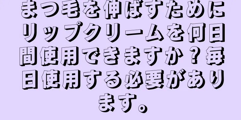 まつ毛を伸ばすためにリップクリームを何日間使用できますか？毎日使用する必要があります。