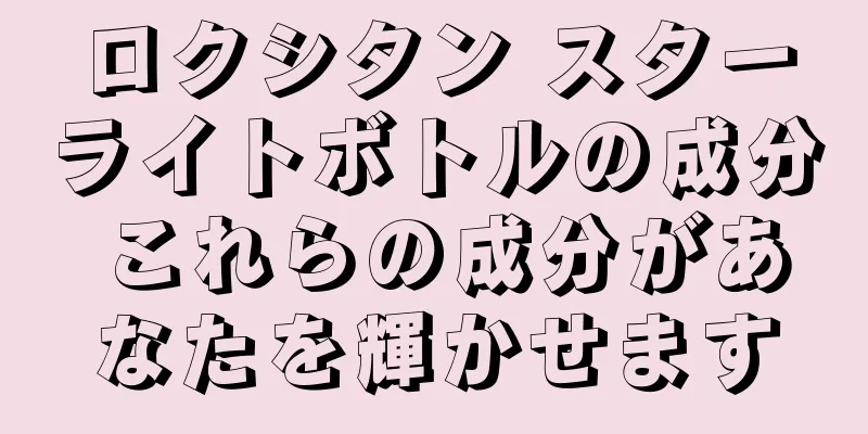 ロクシタン スターライトボトルの成分 これらの成分があなたを輝かせます