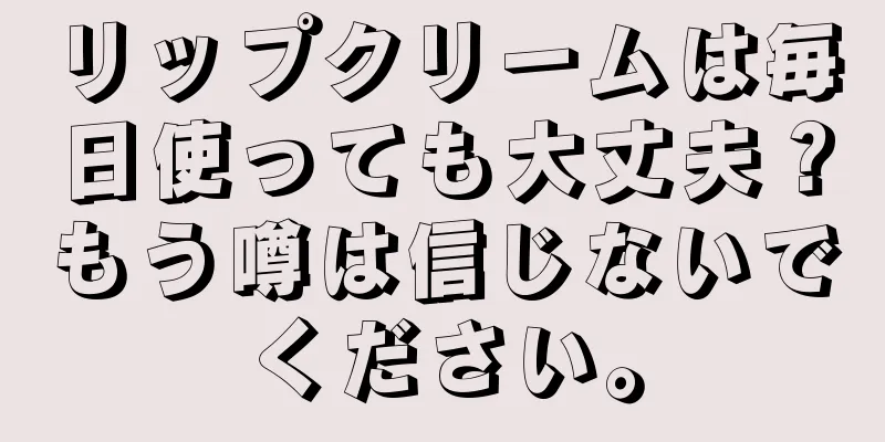 リップクリームは毎日使っても大丈夫？もう噂は信じないでください。