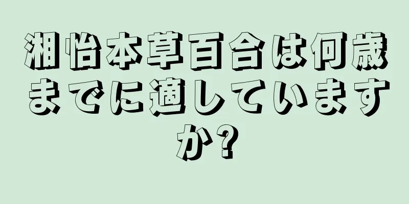 湘怡本草百合は何歳までに適していますか?