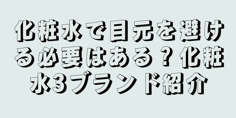 化粧水で目元を避ける必要はある？化粧水3ブランド紹介