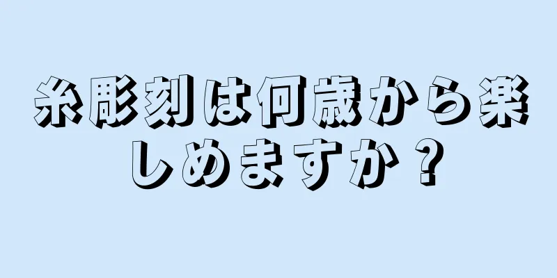 糸彫刻は何歳から楽しめますか？