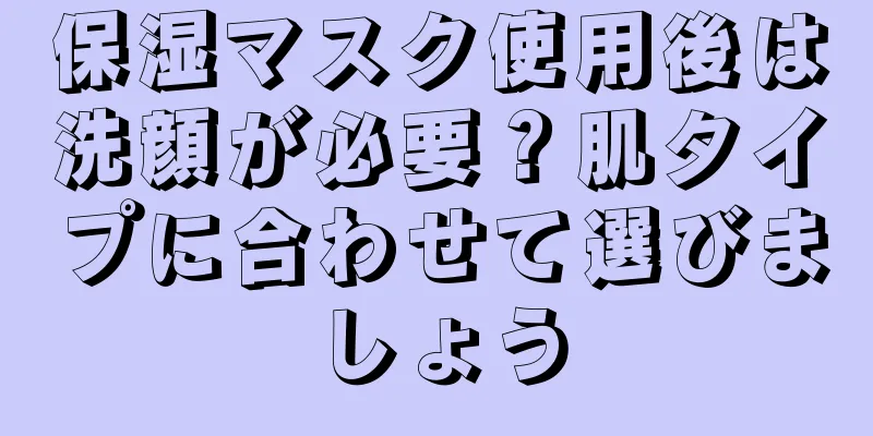 保湿マスク使用後は洗顔が必要？肌タイプに合わせて選びましょう