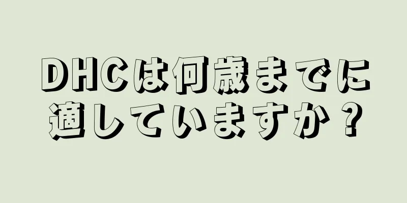 DHCは何歳までに適していますか？