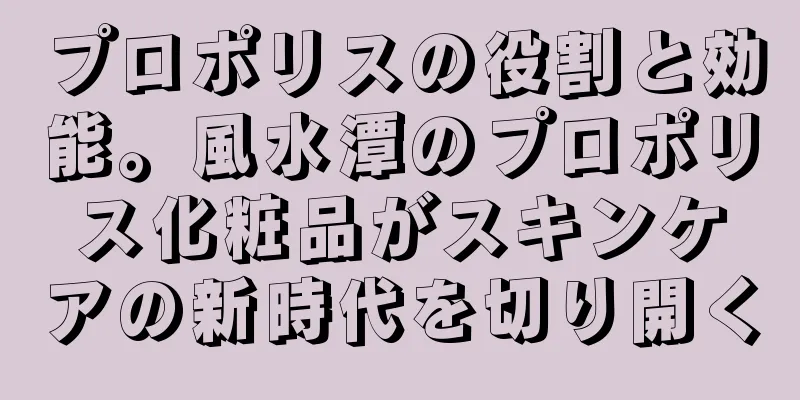 プロポリスの役割と効能。風水潭のプロポリス化粧品がスキンケアの新時代を切り開く