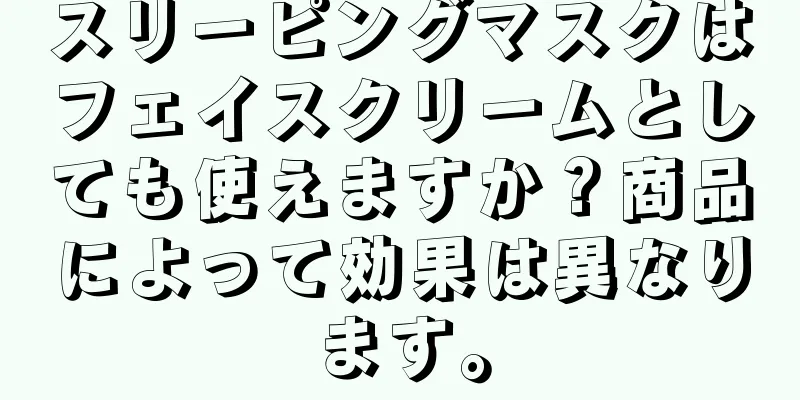 スリーピングマスクはフェイスクリームとしても使えますか？商品によって効果は異なります。