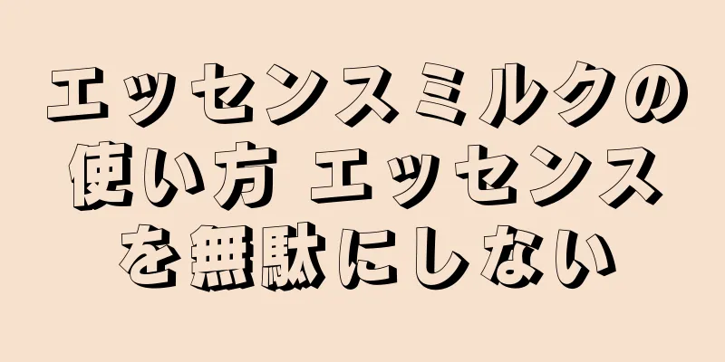 エッセンスミルクの使い方 エッセンスを無駄にしない