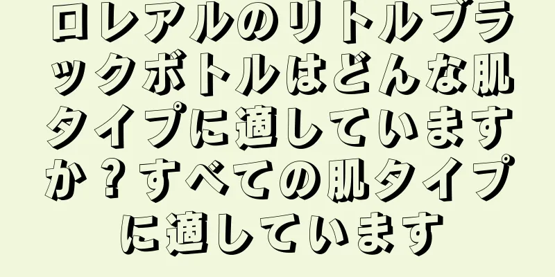 ロレアルのリトルブラックボトルはどんな肌タイプに適していますか？すべての肌タイプに適しています