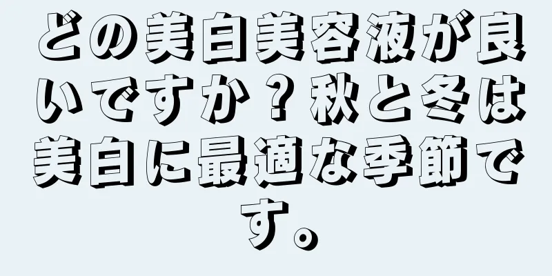 どの美白美容液が良いですか？秋と冬は美白に最適な季節です。