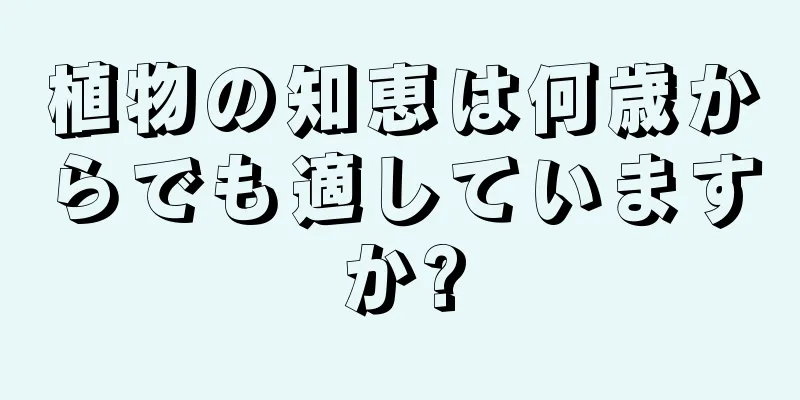 植物の知恵は何歳からでも適していますか?