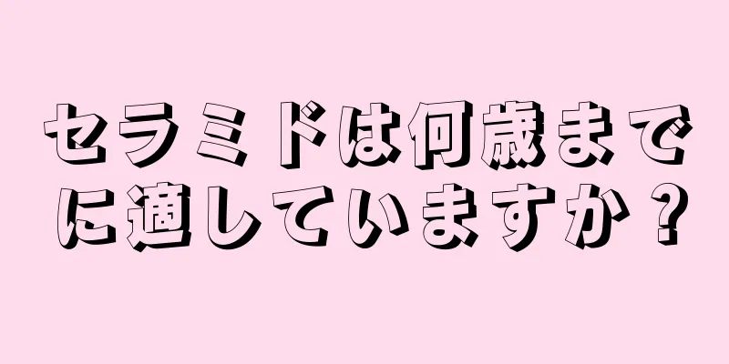 セラミドは何歳までに適していますか？