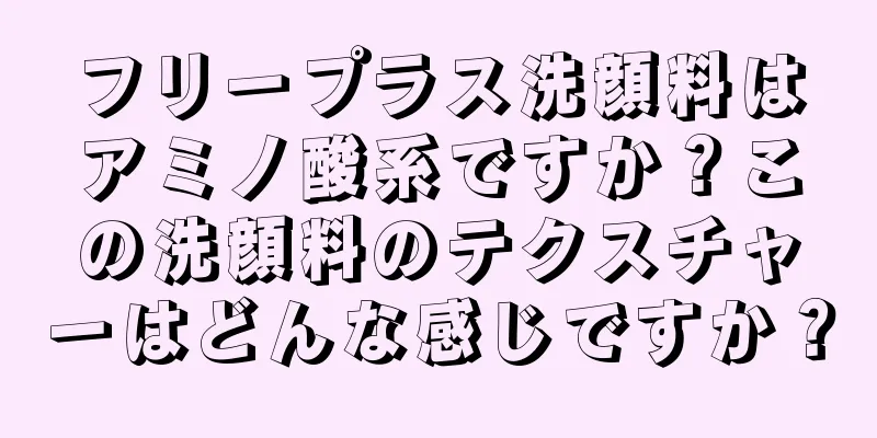 フリープラス洗顔料はアミノ酸系ですか？この洗顔料のテクスチャーはどんな感じですか？