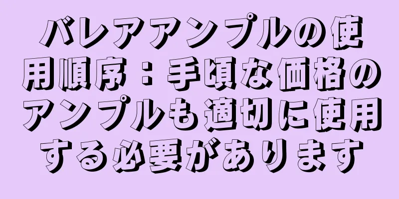 バレアアンプルの使用順序：手頃な価格のアンプルも適切に使用する必要があります