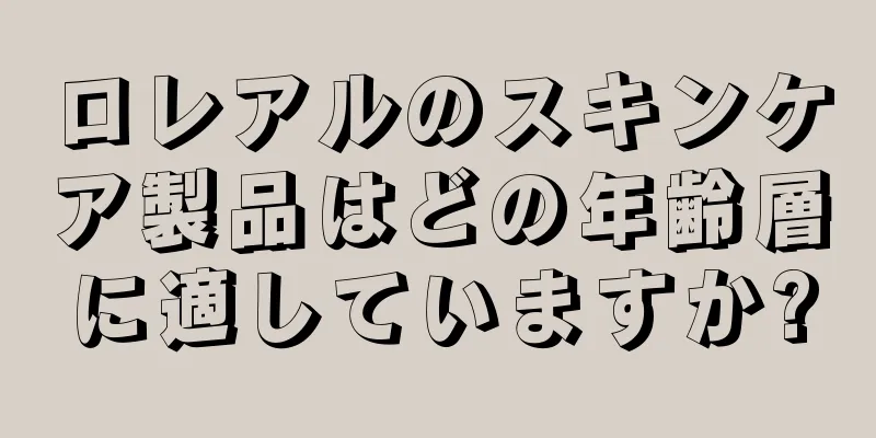 ロレアルのスキンケア製品はどの年齢層に適していますか?