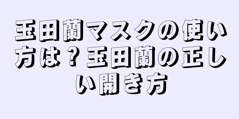 玉田蘭マスクの使い方は？玉田蘭の正しい開き方