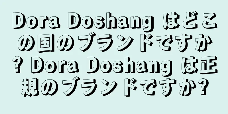 Dora Doshang はどこの国のブランドですか? Dora Doshang は正規のブランドですか?