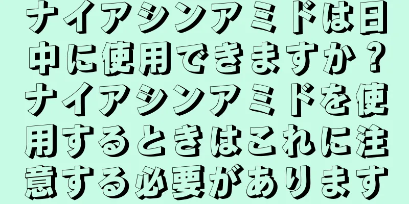 ナイアシンアミドは日中に使用できますか？ナイアシンアミドを使用するときはこれに注意する必要があります