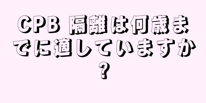 CPB 隔離は何歳までに適していますか?