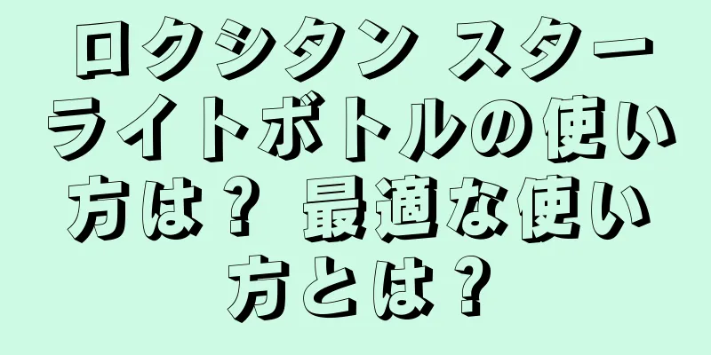 ロクシタン スターライトボトルの使い方は？ 最適な使い方とは？