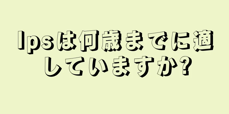 Ipsは何歳までに適していますか?