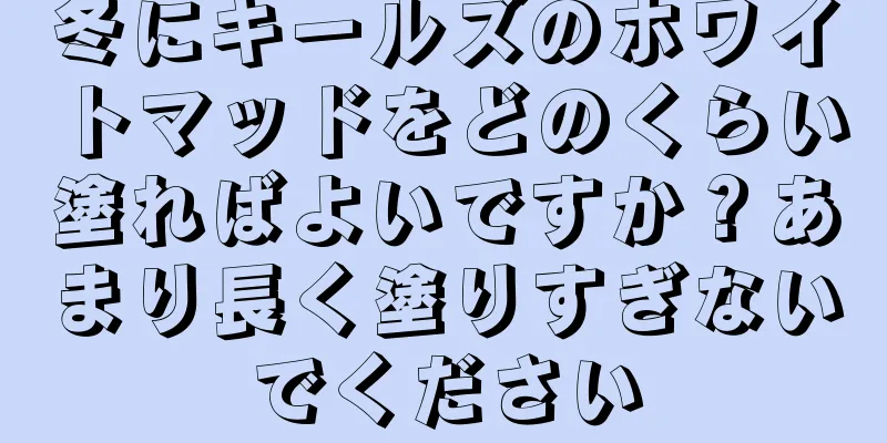 冬にキールズのホワイトマッドをどのくらい塗ればよいですか？あまり長く塗りすぎないでください