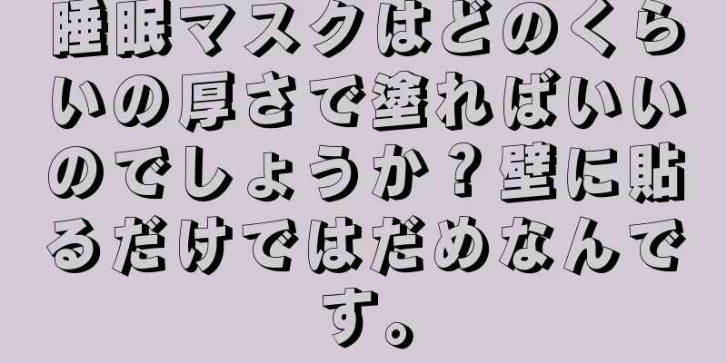 睡眠マスクはどのくらいの厚さで塗ればいいのでしょうか？壁に貼るだけではだめなんです。