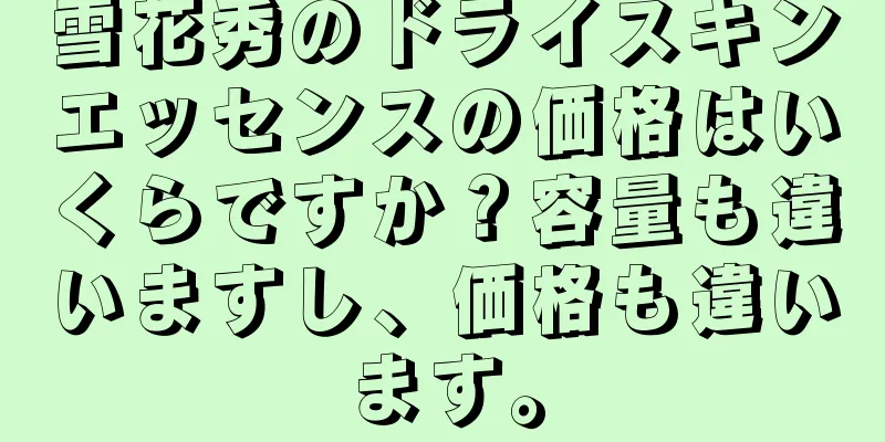 雪花秀のドライスキンエッセンスの価格はいくらですか？容量も違いますし、価格も違います。