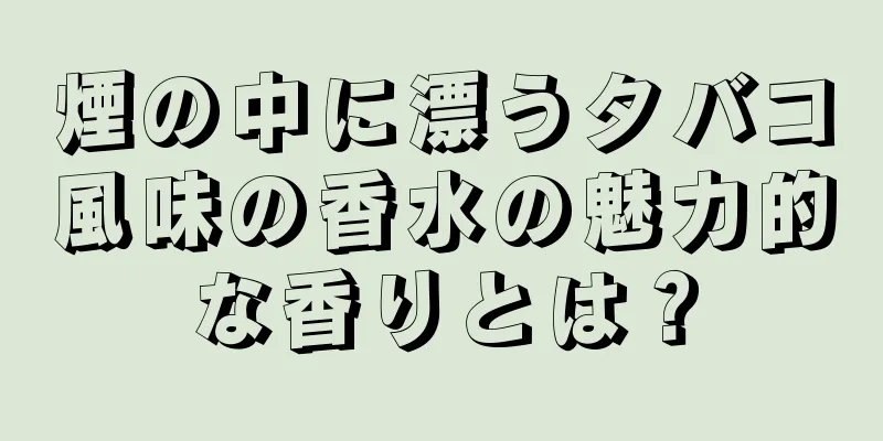 煙の中に漂うタバコ風味の香水の魅力的な香りとは？