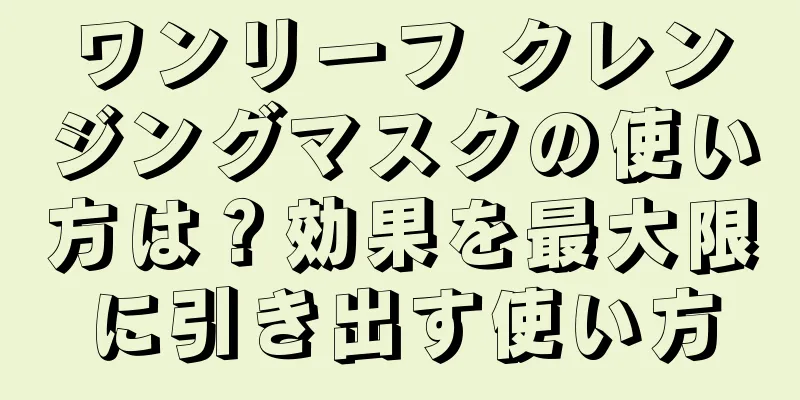 ワンリーフ クレンジングマスクの使い方は？効果を最大限に引き出す使い方