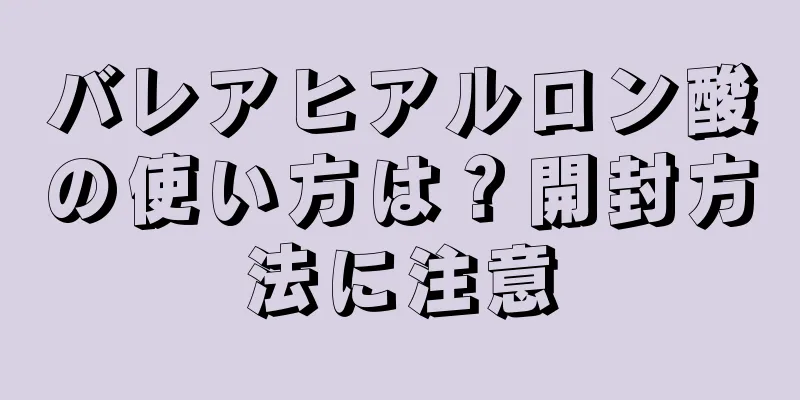 バレアヒアルロン酸の使い方は？開封方法に注意