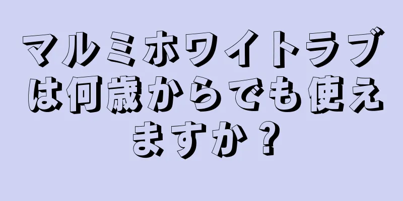 マルミホワイトラブは何歳からでも使えますか？