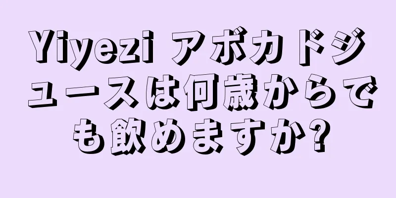 Yiyezi アボカドジュースは何歳からでも飲めますか?