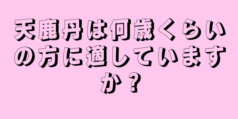 天鹿丹は何歳くらいの方に適していますか？