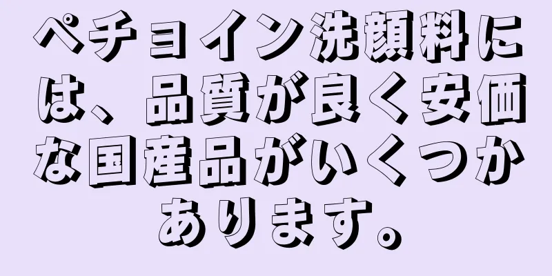 ペチョイン洗顔料には、品質が良く安価な国産品がいくつかあります。
