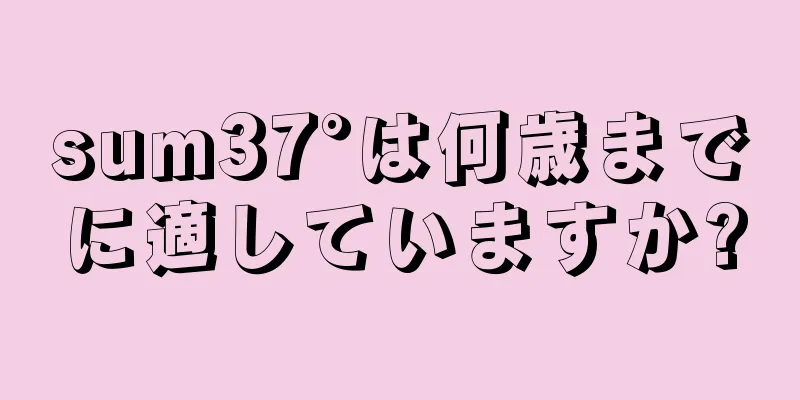 sum37°は何歳までに適していますか?