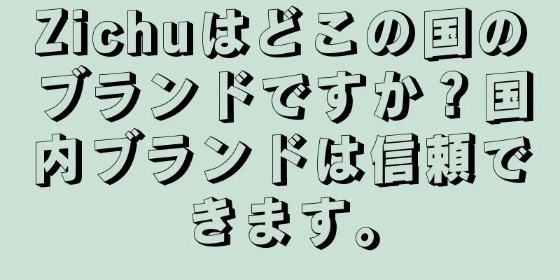 Zichuはどこの国のブランドですか？国内ブランドは信頼できます。