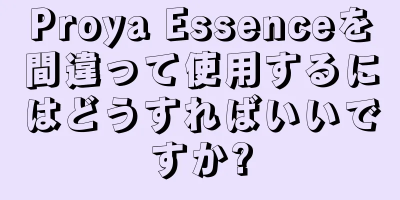 Proya Essenceを間違って使用するにはどうすればいいですか?