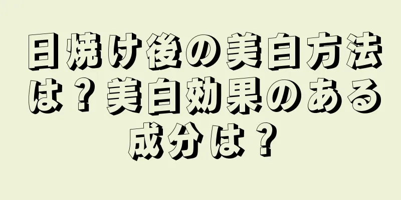 日焼け後の美白方法は？美白効果のある成分は？