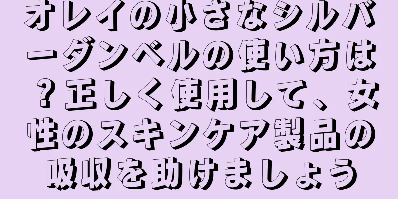 オレイの小さなシルバーダンベルの使い方は？正しく使用して、女性のスキンケア製品の吸収を助けましょう