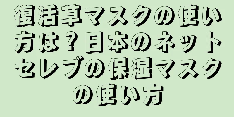 復活草マスクの使い方は？日本のネットセレブの保湿マスクの使い方