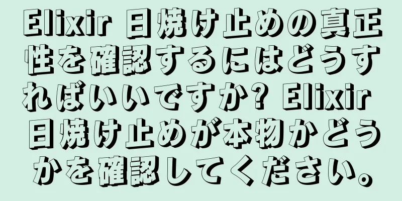 Elixir 日焼け止めの真正性を確認するにはどうすればいいですか? Elixir 日焼け止めが本物かどうかを確認してください。