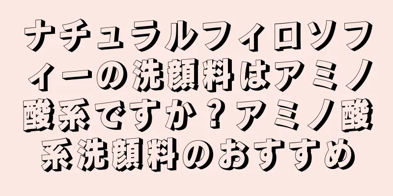 ナチュラルフィロソフィーの洗顔料はアミノ酸系ですか？アミノ酸系洗顔料のおすすめ