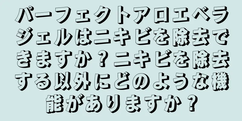 パーフェクトアロエベラジェルはニキビを除去できますか？ニキビを除去する以外にどのような機能がありますか？