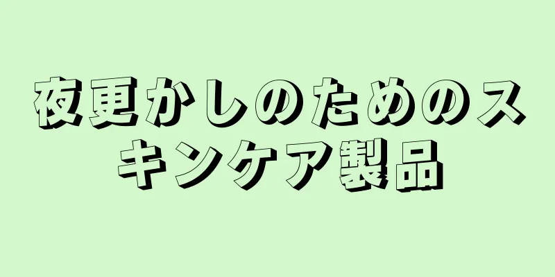 夜更かしのためのスキンケア製品