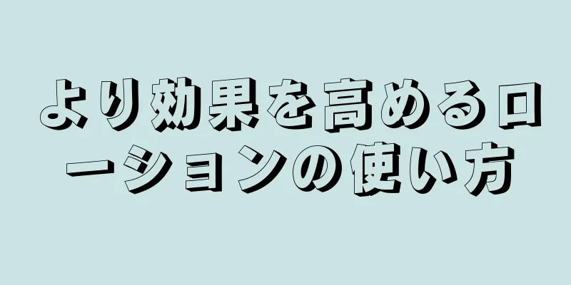 より効果を高めるローションの使い方